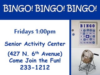 BINGO! BINGO! BINGO!
Fridays 1:00pm
Senior Activity Center
(427 N. 6th Avenue)
Come Join the Fun!
233-1212
 
