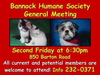 Bannock Humane Society
General Meeting
Second Friday at 6:30pm
850 Barton Road
All current and potential members are
welcome to attend! Info 232-0371
 