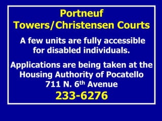 Portneuf
Towers/Christensen Courts
A few units are fully accessible
for disabled individuals.
Applications are being taken at the
Housing Authority of Pocatello
711 N. 6th Avenue
233-6276
 
