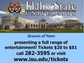 SeasonofNote
presenting a full range of
entertainment! Tickets $20 to $51
call 282-3595 or visit
www.isu.edu/tickets
 