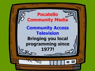 Pocatello
Community Media
Community Access
Television
Bringing you local
programming since
1977!
 