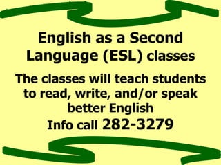 English as a Second
Language (ESL) classes
The classes will teach students
to read, write, and/or speak
better English
Info call 282-3279
 