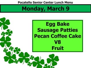 Monday, March 9
Egg Bake
Sausage Patties
Pecan Coffee Cake
V8
Fruit
Pocatello Senior Center Lunch Menu
 