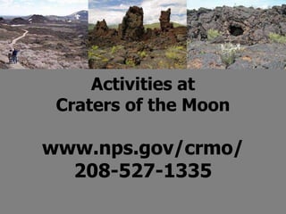 Activities at
Craters of the Moon
www.nps.gov/crmo/
208-527-1335
 