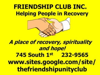 FRIENDSHIP CLUB INC.
Helping People in Recovery
A place of recovery, spirituality
and hope!
745 South 1st 232-9565
www.sites.google.com/site/
thefriendshipunityclub
 