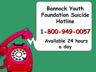 Bannock Youth
Foundation Suicide
Hotline
1-800-949-0057
Available 24 hours
a day
 