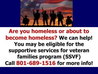 Are you homeless or about to
become homeless? We can help!
You may be eligible for the
supportive services for veteran
families program (SSVF)
Call 801-689-1516 for more info!
 