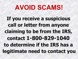 AVOID SCAMS!
If you receive a suspicious
call or letter from anyone
claiming to be from the IRS,
contact 1-800-829-1040
to determine if the IRS has a
legitimate need to contact you
 
