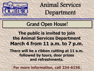 Animal Services
Department
Grand Open House!
The public is invited to join
the Animal Services Department
March 4 from 11 a.m. to 7 p.m.
There will be a ribbon cutting at 11 a.m.
followed by tours, door prizes
and refreshments.
For more information, call 234-6156
 