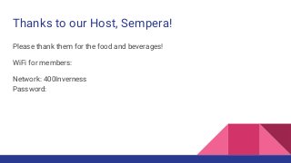 Thanks to our Host, Sempera!
Please thank them for the food and beverages!
WiFi for members:
Network: 400Inverness
Password:
 