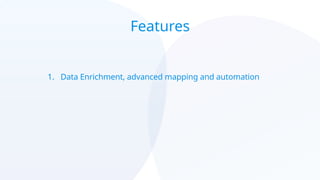Features
1. Data Enrichment, advanced mapping and automation
 
