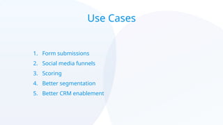 Use Cases
1. Form submissions
2. Social media funnels
3. Scoring
4. Better segmentation
5. Better CRM enablement
 