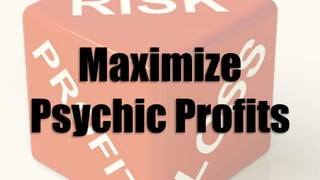Maximize
Psychic Profits
 