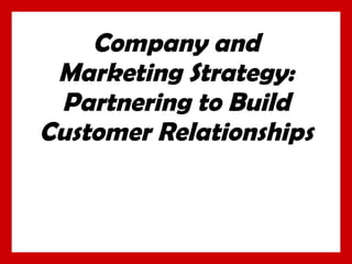 Company and Marketing Strategy: Partnering to Build Customer Relationships 