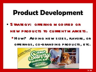 Product Development Strategy:  offering modified or new products to current markets.  How?  Adding new sizes, flavors, or offerings, co-branding products, etc. 