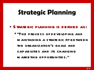 Strategic Planning Strategic planning is defined as: “The process of developing and maintaining a strategic fit between the organization’s goals and capabilities and its changing marketing opportunities.” 