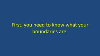 First, you need to know what your
boundaries are.
 