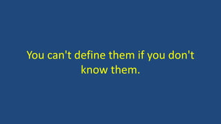 You can't define them if you don't
know them.
 