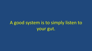 A good system is to simply listen to
your gut.
 