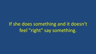 If she does something and it doesn't
feel "right" say something.
 