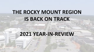 THE ROCKY MOUNT REGION
IS BACK ON TRACK
2021 YEAR-IN-REVIEW
 