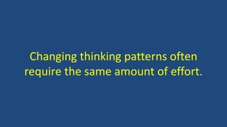 Changing thinking patterns often
require the same amount of effort.
 