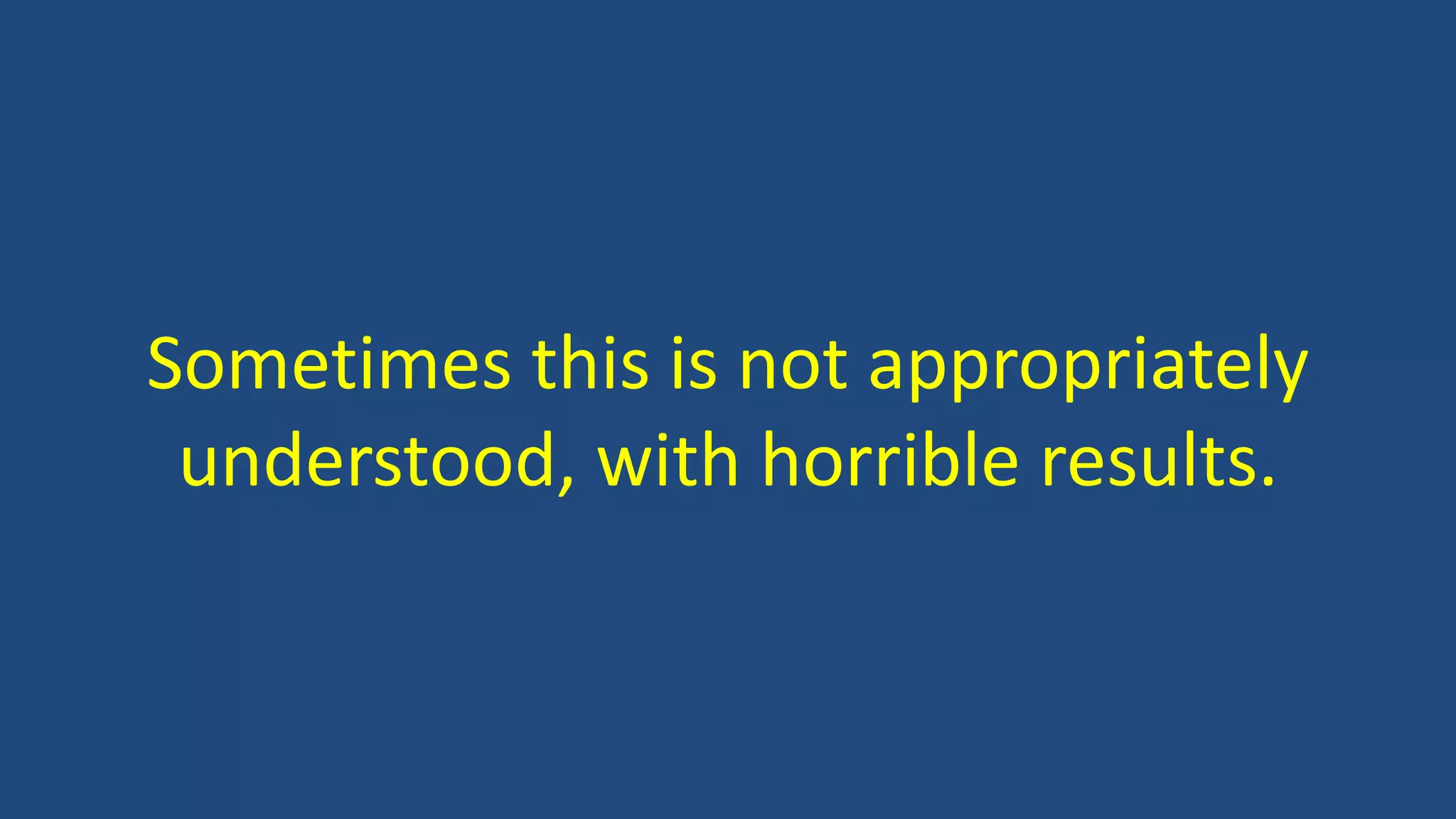 Sometimes this is not appropriately
understood, with horrible results.
 