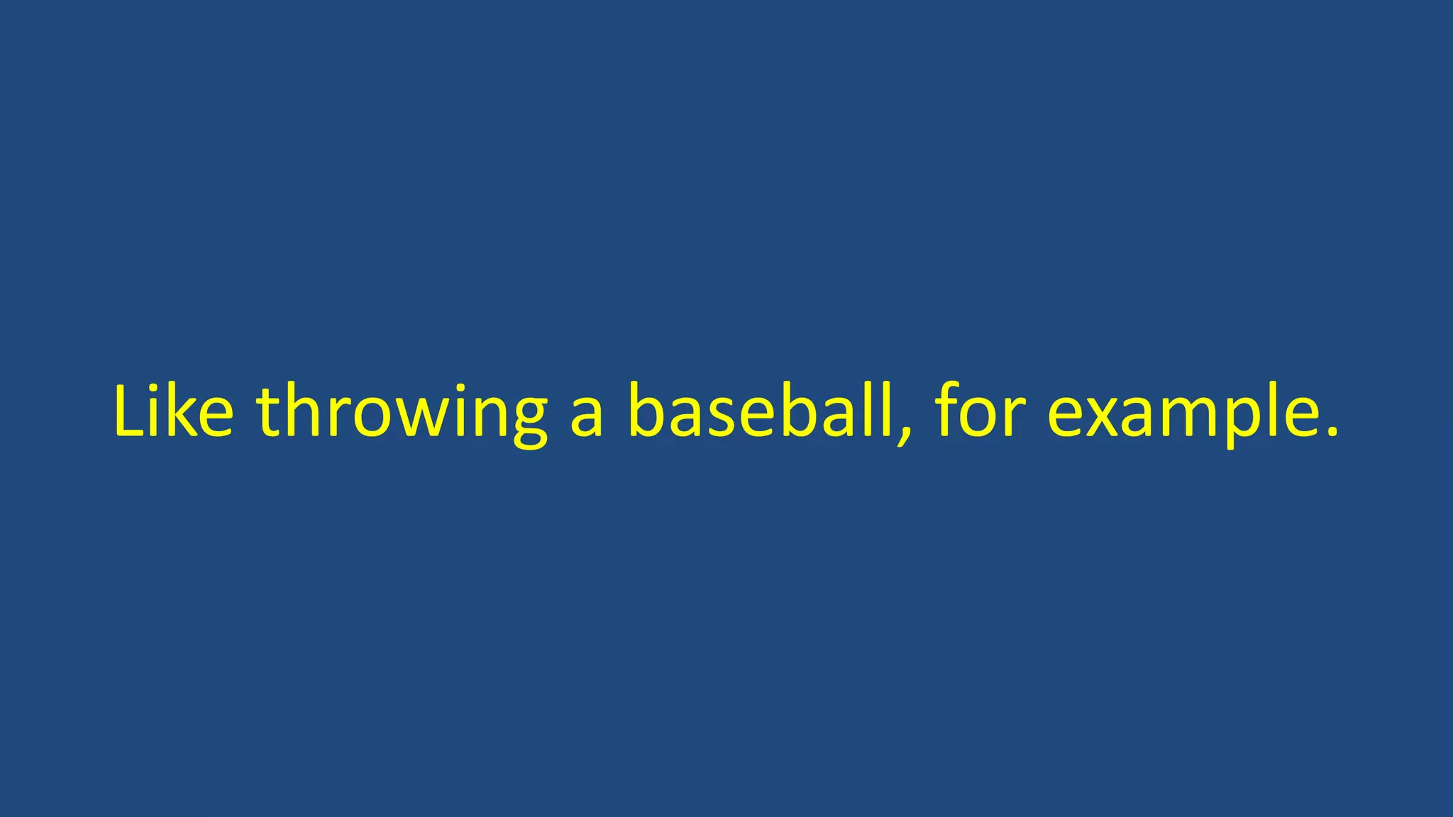 Like throwing a baseball, for example.
 