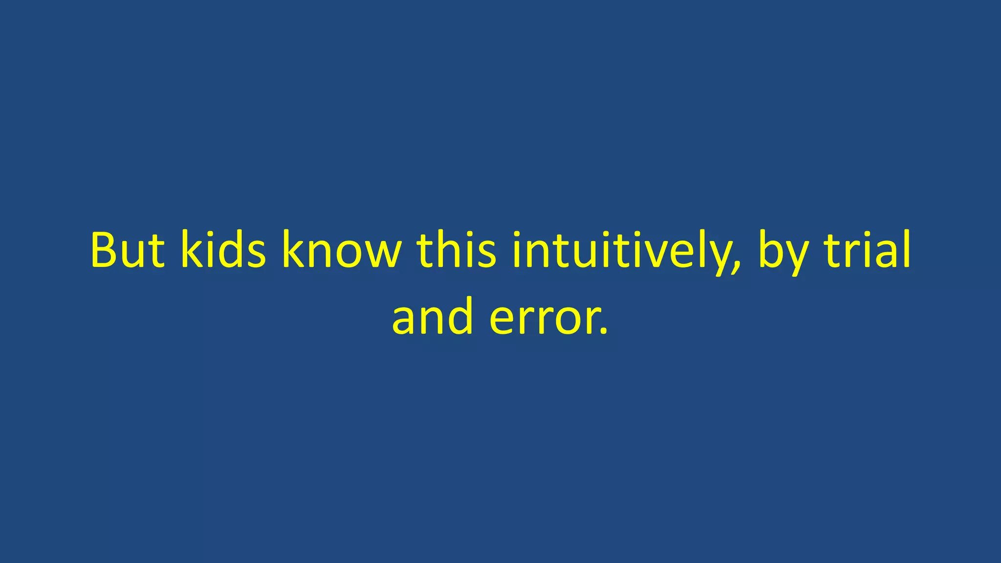 But kids know this intuitively, by trial
and error.
 
