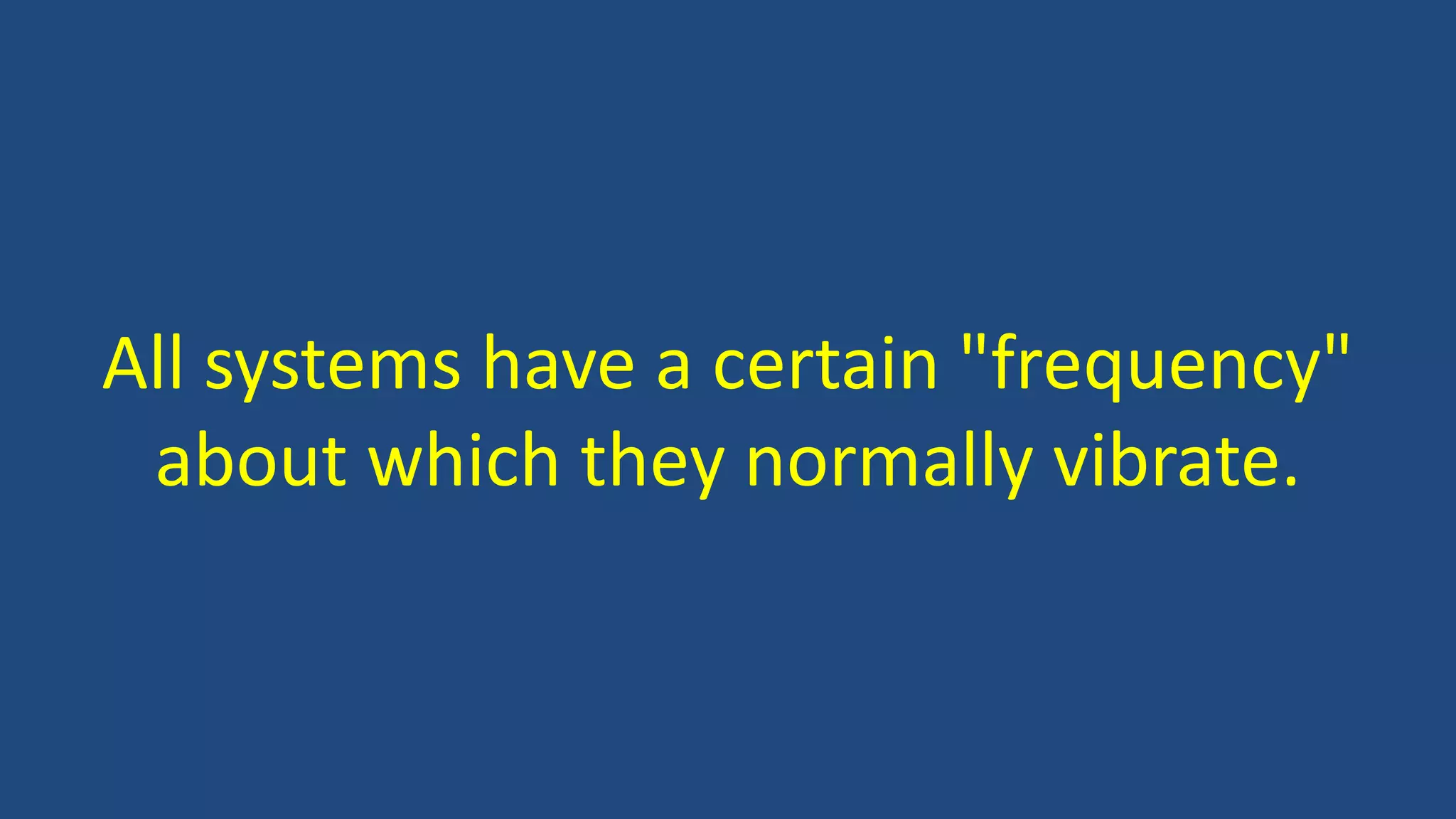 All systems have a certain "frequency"
about which they normally vibrate.
 
