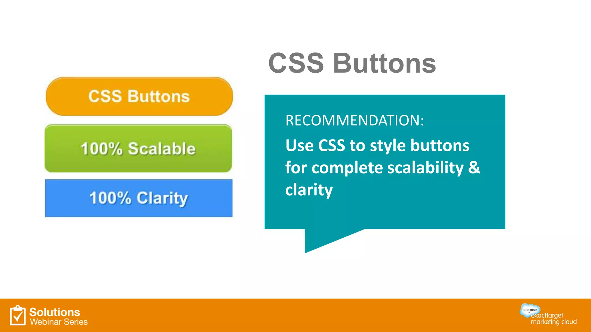 CSS Buttons
RECOMMENDATION:
Use CSS to style buttons
for complete scalability &
clarity
 