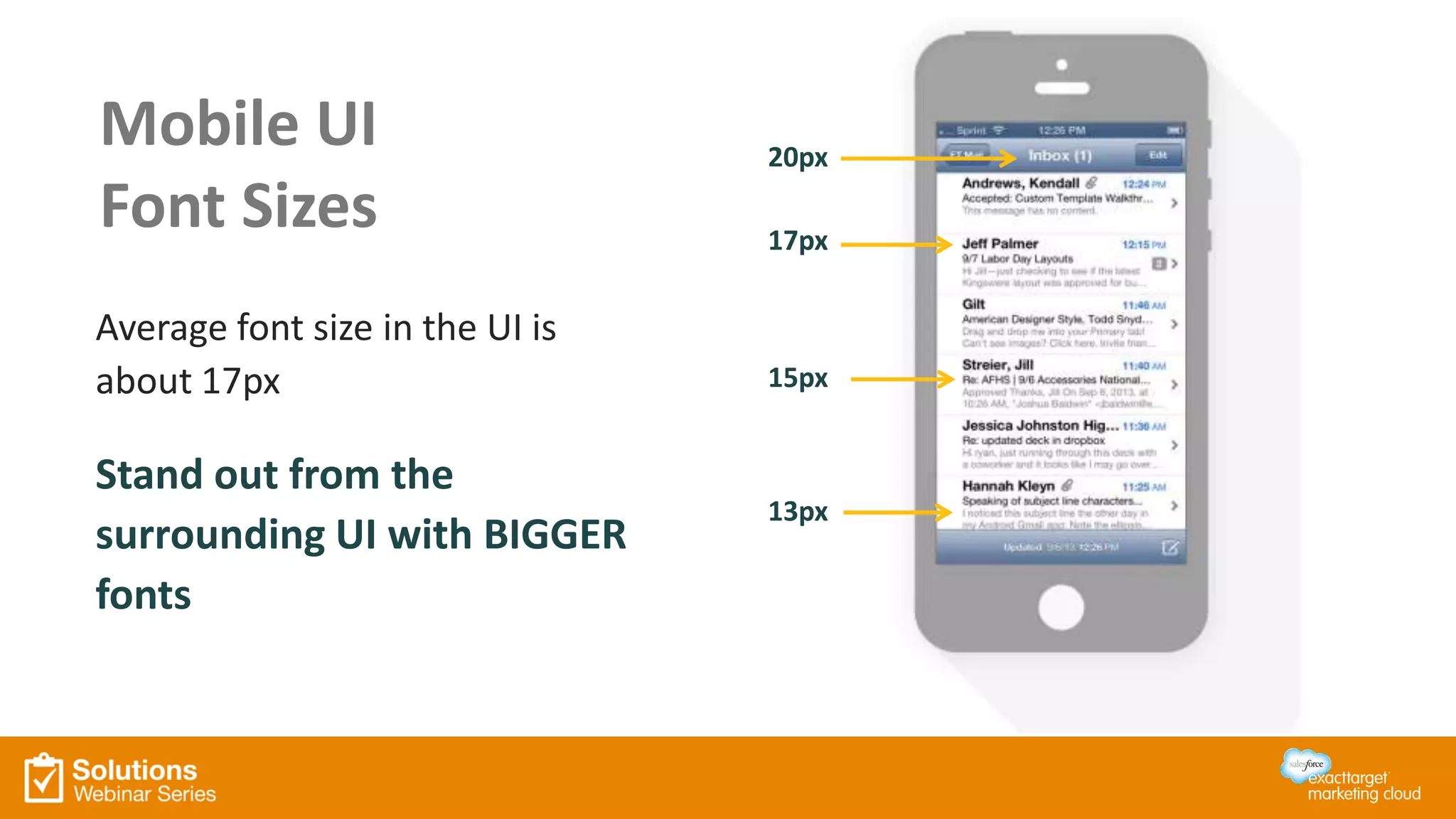 Mobile UI
Font Sizes
Average font size in the UI is
about 17px
Stand out from the
surrounding UI with BIGGER
fonts
20px
17px
15px
13px
 