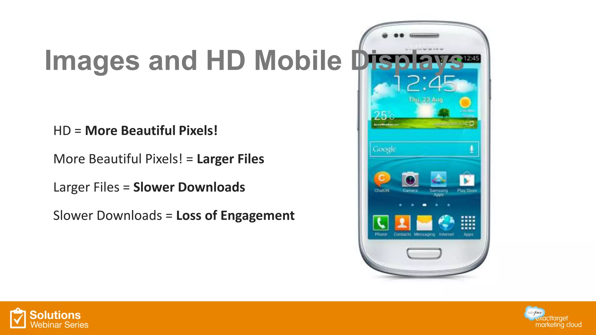 HD = More Beautiful Pixels!
More Beautiful Pixels! = Larger Files
Larger Files = Slower Downloads
Slower Downloads = Loss of Engagement
Images and HD Mobile Displays
 