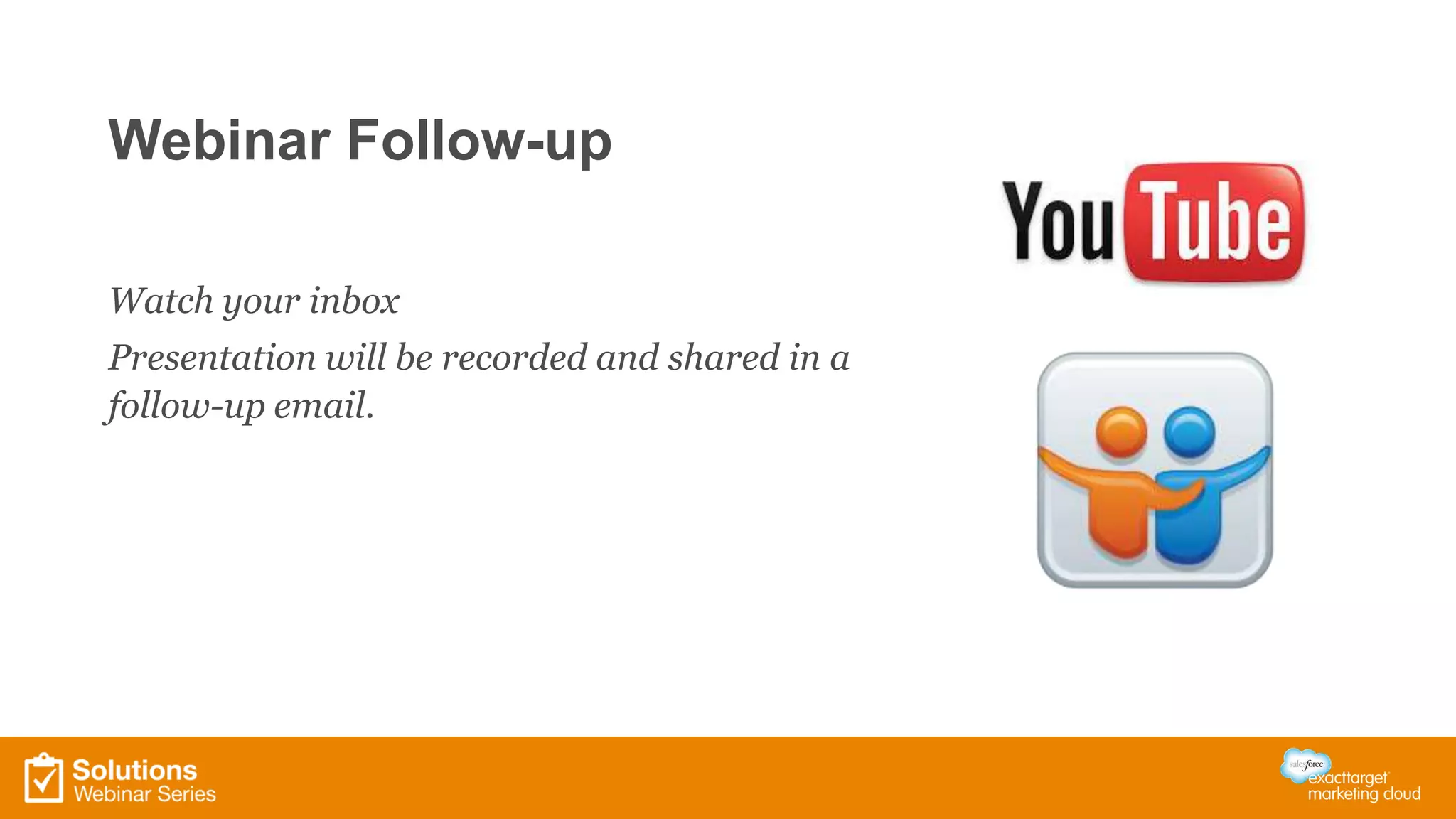 Webinar Follow-up
Watch your inbox
Presentation will be recorded and shared in a
follow-up email.
 