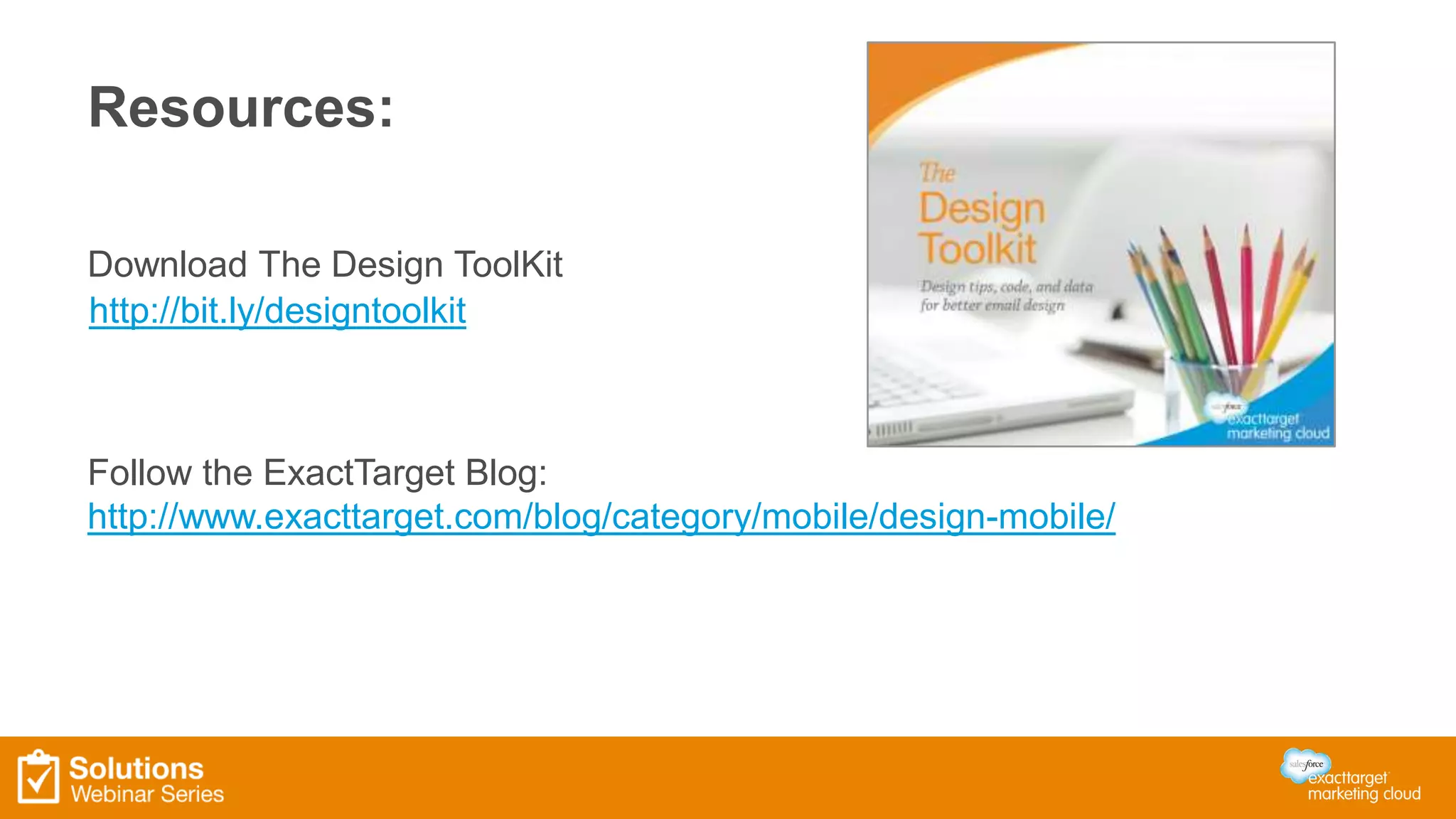 Resources:
http://bit.ly/designtoolkit
Follow the ExactTarget Blog:
http://www.exacttarget.com/blog/category/mobile/design-mobile/
Download The Design ToolKit
 