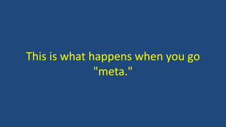 This is what happens when you go
"meta."
 