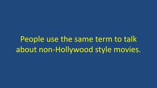 People use the same term to talk
about non-Hollywood style movies.
 