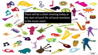 There will be a short meeting today at
the start of lunch for all band members
in the music room.
 