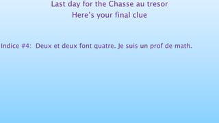 Last day for the Chasse au tresor
Here’s your final clue
Indice #4: Deux et deux font quatre. Je suis un prof de math.
 
