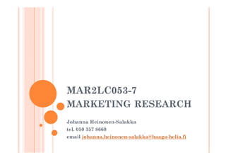 MAR2LC053-7
MARKETING RESEARCH
Johanna Heinonen-Salakka
tel. 050 357 8660
email johanna.heinonen-salakka@haaga-helia.fi
 