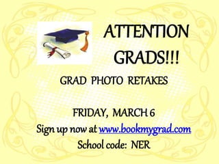 ATTENTION
GRADS!!!
GRAD PHOTO RETAKES
FRIDAY, MARCH6
Sign up now at www.bookmygrad.com
School code: NER
 
