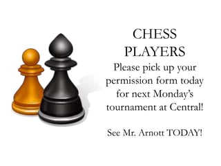 CHESS
PLAYERS
Please pick up your
permission form today
for next Monday’s
tournament at Central!
See Mr. Arnott TODAY!
 