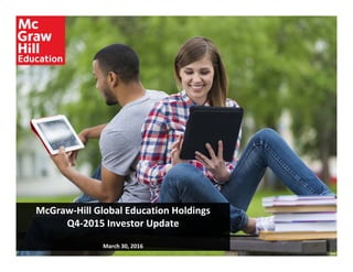 McGraw‐Hill Global Education Holdings 
Q4‐2015 Investor Update
March 30, 2016
McGraw‐Hill Global Education Holdings 
Q4‐2015 Investor Update
March 30, 2016
Final
 