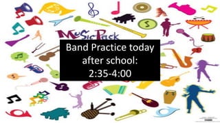 Band Practice today
after school:
2:35-4:00
 