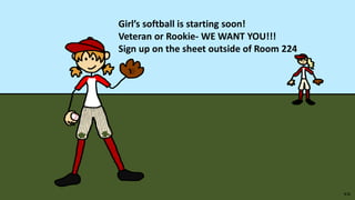 Girl’s softball is starting soon!
Veteran or Rookie- WE WANT YOU!!!
Sign up on the sheet outside of Room 224
 