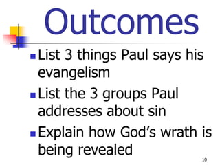 Outcomes
 List 3 things Paul says his
  evangelism
 List the 3 groups Paul

  addresses about sin
 Explain how God’s wrath is
  being revealed           10
 