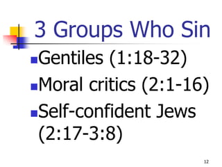 3 Groups Who Sin
Gentiles (1:18-32)
Moral critics (2:1-16)

Self-confident Jews

 (2:17-3:8)
                      12
 