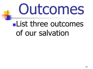 Outcomes
   List three outcomes
    of our salvation



                          15
 