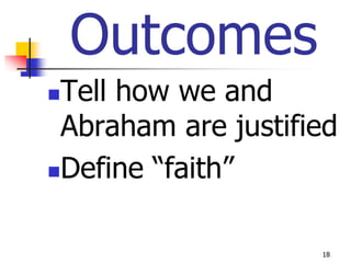 Outcomes
Tell how we and
 Abraham are justified
Define “faith”



                    18
 