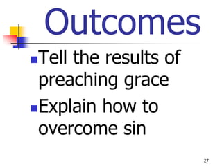 Outcomes
Tell the results of
 preaching grace
Explain how to

 overcome sin
                       27
 